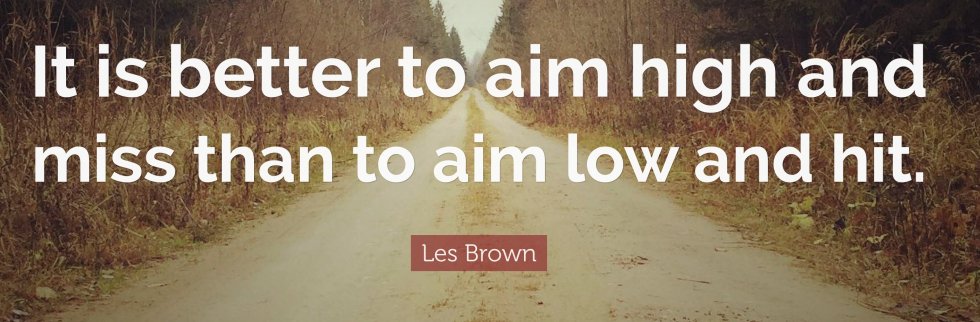 64286-Les-Brown-Quote-It-is-better-to-aim-high-and-miss-than-to-aim-low.jpg.b2462fc7b4f3555d916bac764c0632bb.jpg