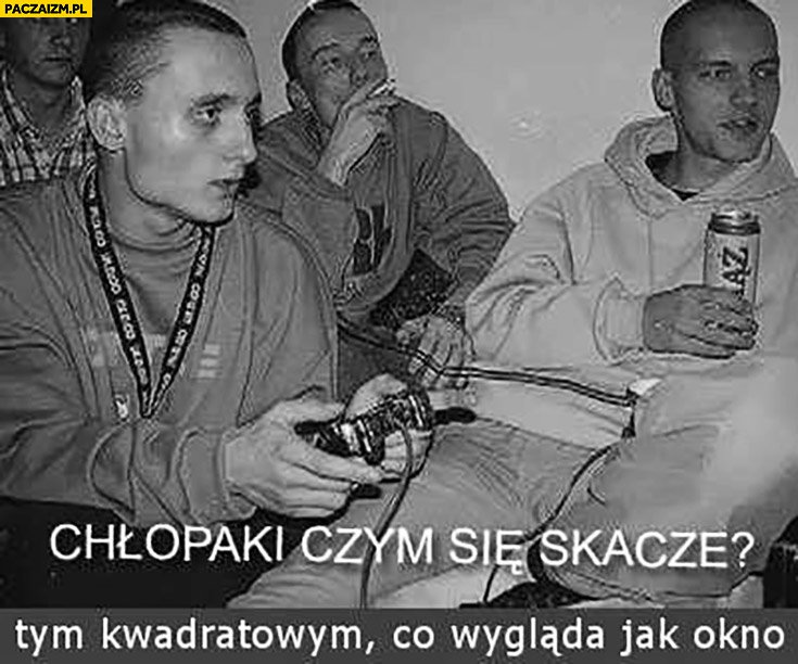 magik-chlopaki-czym-sie-skacze-tym-kwadratowym-co-wyglada-jak-okno.jpg.02414e4e16e6855b338f71d501a44b32.jpg