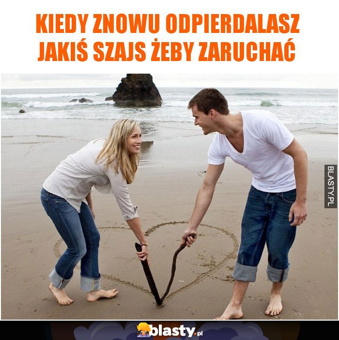 kiedy-znowu-odpierdalasz-jakis-szajs_2017-05-25_08-14-48.jpg